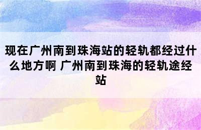 现在广州南到珠海站的轻轨都经过什么地方啊 广州南到珠海的轻轨途经站